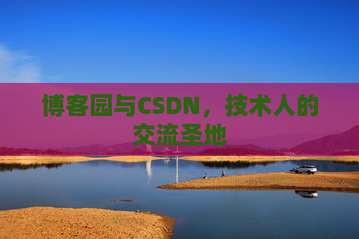 博客园与CSDN,技术人的交流圣地
